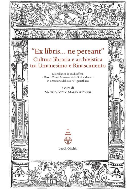 «Ex libris... ne pereant». Cultura libraria e archivistica tra Umanesimo e Rinascimento. Miscellanea di studi offerti a Paolo Tiezzi Mazzoni della Stella Maestri in occasione del suo 70° genetliaco - copertina