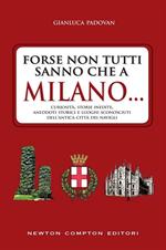 Forse non tutti sanno che a Milano... curiosità, storie inedite, aneddotti storici e luoghi sconosciuti dell'antica città dei Navigli