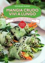 Mangia crudo vivi a lungo. Tante ricette semplici da preparare per mangiare naturalmente