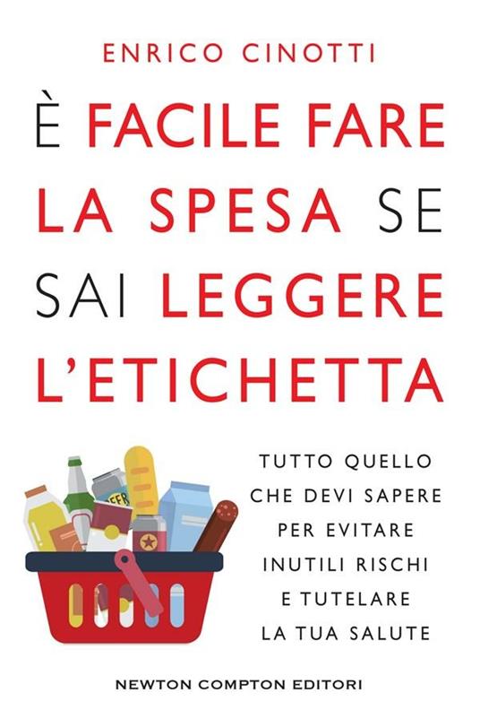 È facile fare la spesa se sai leggere l'etichetta. Tutto quello che devi sapere per evitare inutili rischi e tutelare la tua salute - Enrico Cinotti - ebook