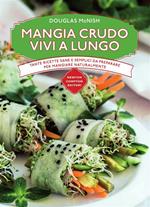 Mangia crudo vivi a lungo. Tante ricette semplici da preparare per mangiare naturalmente