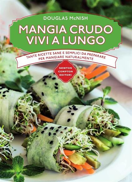 Mangia crudo vivi a lungo. Tante ricette semplici da preparare per mangiare naturalmente - Douglas McNish,Loredana Meglio - ebook