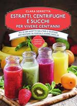 Estratti, centrifughe e succhi per vivere cent'anni. Più di 250 ricette salutari e gustose per restare in forma e vivere meglio