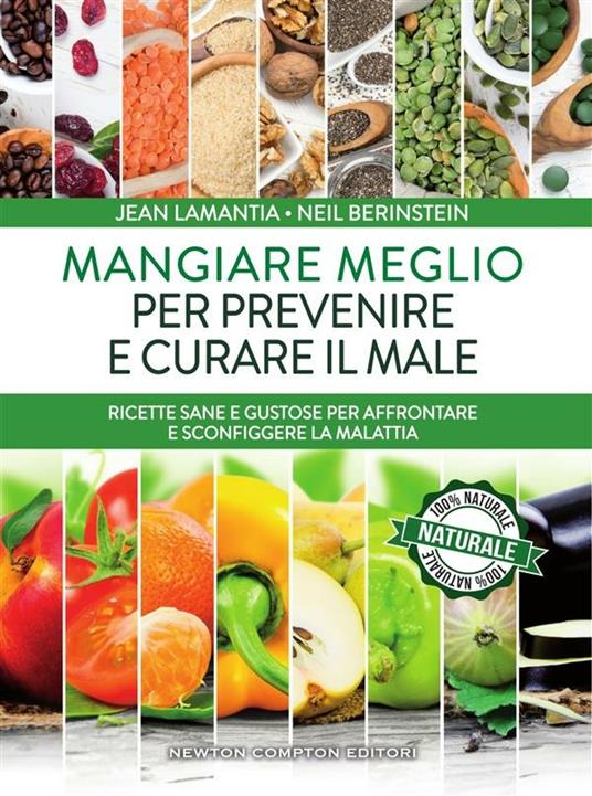 Mangiare meglio per prevenire e curare il male. Ricette sane e gustose per affrontare e sconfiggere la malattia - Neil Berinstein,Jean Lamantia,Loredana Meglio,Lucilla Rodinò - ebook