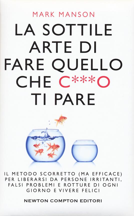 sottile arte di fare quello che c***o ti pare. Il metodo scorretto (ma  efficace) per liberarsi da persone irritanti, falsi problemi e rotture di  ogni