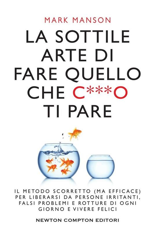 La sottile arte di fare quello che c***o ti pare. Il metodo scorretto (ma  efficace) per liberarsi da persone irritanti, falsi problemi e rotture di  ogni giorno e vivere felici - Manson,