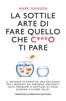 La sottile arte di fare quello che c***o ti pare. Il metodo scorretto (ma  efficace) per liberarsi da persone irritanti, falsi problemi e rotture di  ogni giorno e vivere felici - Mark