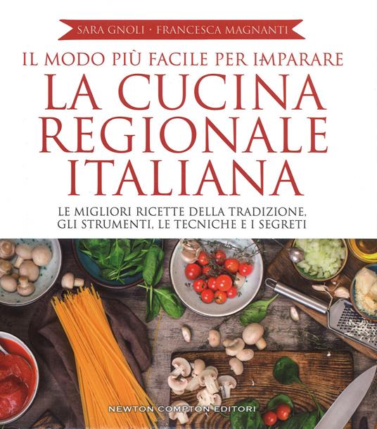 Il modo più facile per imparare la cucina regionale italiana. Ediz.  illustrata - Sara Gnoli - Francesca Magnanti - - Libro - Newton Compton  Editori - Grandi manuali Newton