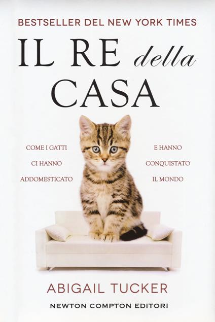 Il re della casa. Come i gatti ci hanno addomesticato e hanno conquistato il mondo - Tucker Abigail - copertina