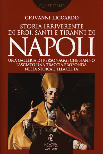 Storia irriverente di eroi, santi e tiranni di Napoli. Una galleria di personaggi che hanno lasciato una traccia profonda nella storia della città - Giovanni Liccardo - copertina