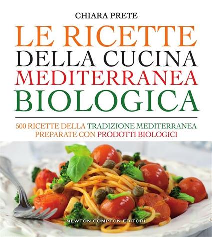 Le ricette della cucina mediterranea biologica. 500 ricette della tradizione mediterranea preparate con prodotti biologici - Chiara Prete - ebook