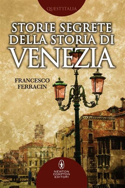 Storie segrete della storia di Venezia. Il fascino di Venezia nelle vicende meno note della sua storia millenaria - Francesco Ferracin - ebook