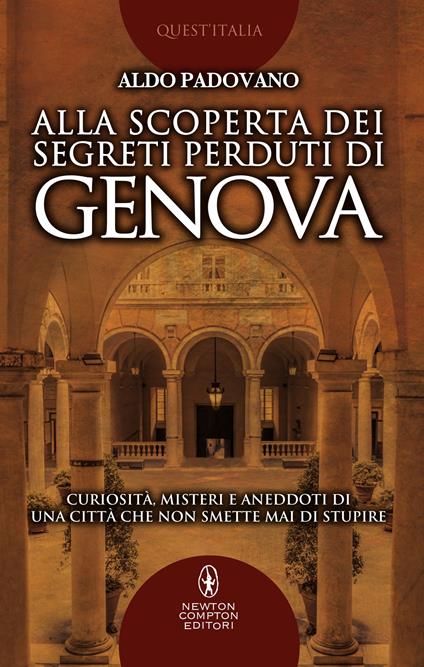 Alla scoperta dei segreti perduti di Genova. Curiosità, misteri e aneddoti di una città che non smette mai di stupire - Aldo Padovano - ebook