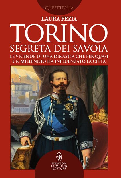 Torino segreta dei Savoia. Le vicende di una dinastia che per quasi un millennio ha influenzato la città - Laura Fezia - ebook