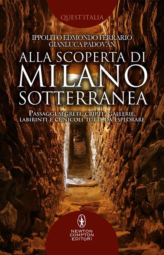 Alla scoperta di Milano sotterranea. Passaggi segreti, cripte, gallerie, labirinti e cunicoli tutti da esplorare - Ippolito Edmondo Ferrario,Gianluca Padovan - ebook