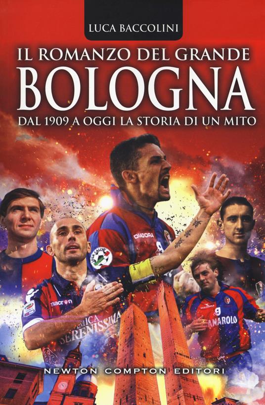 Il romanzo del grande Bologna. Dal 1909 a oggi la storia di un mito - Luca  Baccolini - Libro - Newton Compton Editori - Grandi manuali Newton