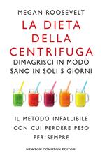 La dieta della centrifuga. Dimagrisci in modo sano in soli 5 giorni