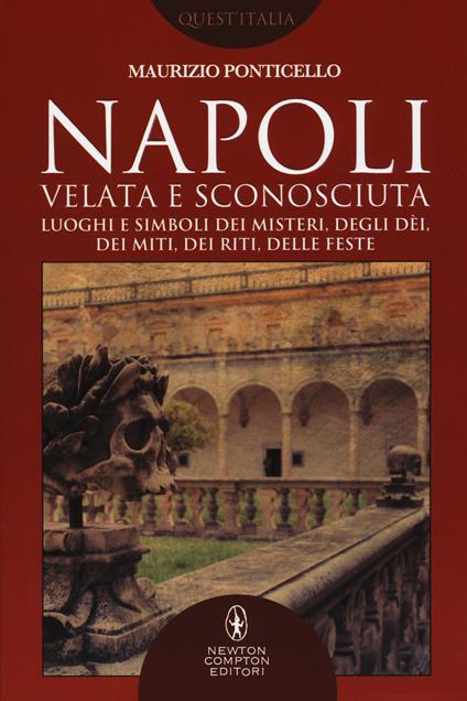 Napoli velata e sconosciuta. Luoghi e simboli dei misteri, degli dèi, dei miti, dei riti, delle feste - Maurizio Ponticello - copertina