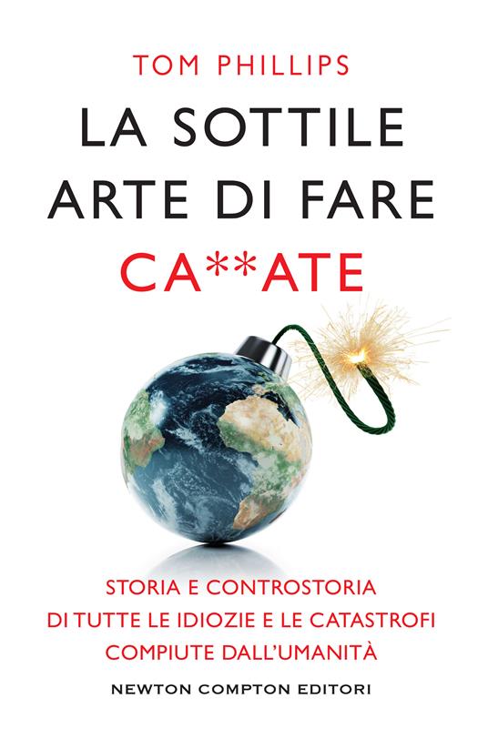 La sottile arte di fare ca**ate. Storia e controstoria di tutte le idiozie e le catastrofi compiute dall'umanità - Tom Phillips,Andrea Russo - ebook