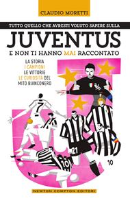 Tutto quello che avresti voluto sapere sulla Juventus e non ti hanno mai raccontato. La storia, i campioni, le vittorie e le curiosità del mito bianconero