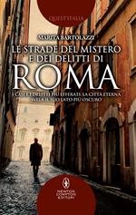 Le strade del mistero e dei delitti di Roma. I casi e i delitti più efferati: la città eterna svela il suo lato più oscuro