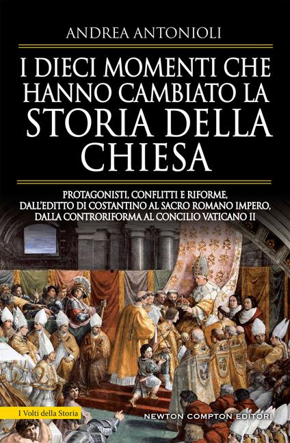 I dieci momenti che hanno cambiato la storia della Chiesa. Protagonisti, conflitti e riforme, dall'editto di Costantino al Sacro Romano Impero, dalla Controriforma al Concilio vaticano II - Andrea Antonioli - ebook