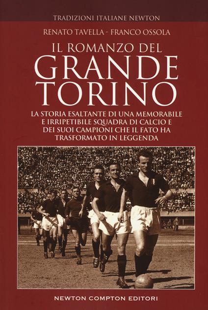 Il romanzo del grande Torino. La storia esaltante di una memorabile e irripetibile squadra di calcio e dei suoi campioni che il fato ha trasformato in leggenda - Franco Ossola,Renato Tavella - copertina