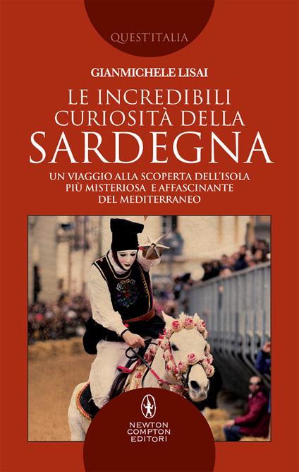 Le incredibili curiosità della Sardegna. Un viaggio alla scoperta dell'isola più misteriosa e affascinante del Mediterraneo - Gianmichele Lisai - copertina