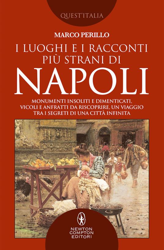 I luoghi e i racconti più strani di Napoli. Monumenti insoliti e dimenticati, vicoli e anfratti da riscoprire, un viaggio tra i segreti di una città infinita - Marco Perillo - copertina