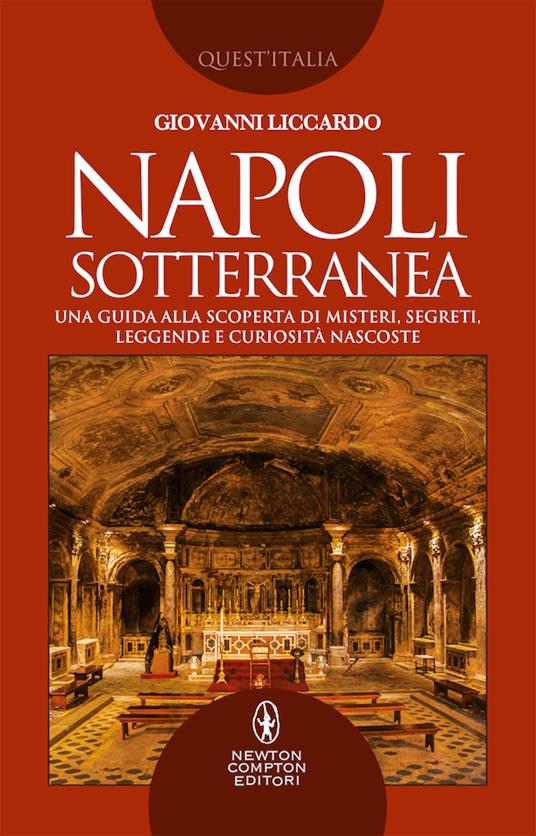 Napoli sotterranea. Una guida alla scoperta di misteri, segreti, leggende e curiosità nascoste - Giovanni Liccardo - copertina
