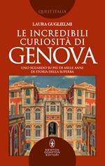 Le incredibili curiosità di Genova. Uno sguardo su più di mille anni di storia della Superba