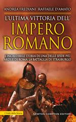 L' ultima vittoria dell'impero romano. L'incredibile storia di una delle sfide più ardue di Roma: la battaglia di Strasburgo