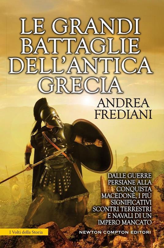 Le grandi battaglie dell'antica Grecia. Dalle guerre persiane alla conquista macedone, da Maratona a Cheronea, i più significativi scontri terrestri e navali di un impero mancato - Andrea Frediani - copertina