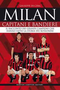 Milan. Capitani e bandiere. Il racconto dei grandi campioni che hanno fatto la storia dei rossoneri