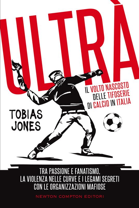 Ultrà. Il volto nascosto delle tifoserie di calcio in Italia. Tra passione e fanatismo, la violenza nelle curve e i legami segreti con le organizzazioni mafiose - Tobias Jones - copertina