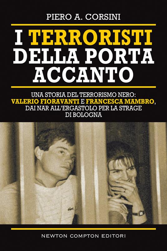 I terroristi della porta accanto. Storie del terrorismo nero: Valerio Fioravanti e Francesca Mambro, dalla militanza nei NAR all’ergastolo per la strage di Bologna - Piero A. Corsini - copertina