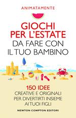 Giochi per l'estate da fare con il tuo bambino. 150 idee creative e originali per divertirti insieme ai tuoi figli