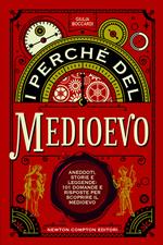 I perché del Medioevo. Aneddoti, storie e leggende: 101 domande e risposte per scoprire il Medioevo