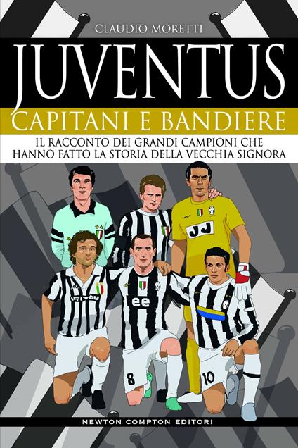 Juventus. Capitani e bandiere. Il racconto dei grandi campioni che hanno fatto la storia della Vecchia Signora - Claudio Moretti - copertina