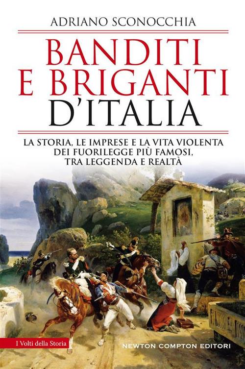 Banditi e briganti d'Italia. La storia, le imprese e la vita violenta dei fuorilegge più famosi, tra leggenda e realtà - Adriano Sconocchia - ebook