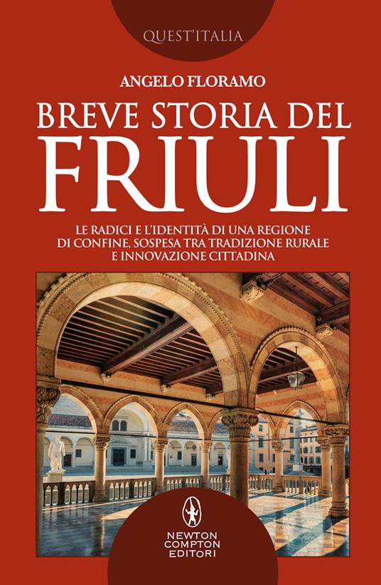 Breve storia del Friuli. Le radici e l’identità di una regione di confine, sospesa tra tradizione rurale e innovazione cittadina - Angelo Floramo - copertina