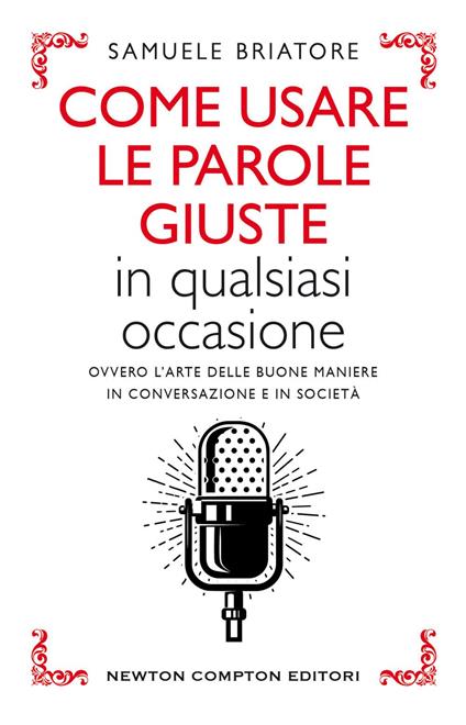 Come usare le parole giuste in qualsiasi occasione. Ovvero l'arte delle buone maniere in conversazione e in società - Samuele Briatore - ebook