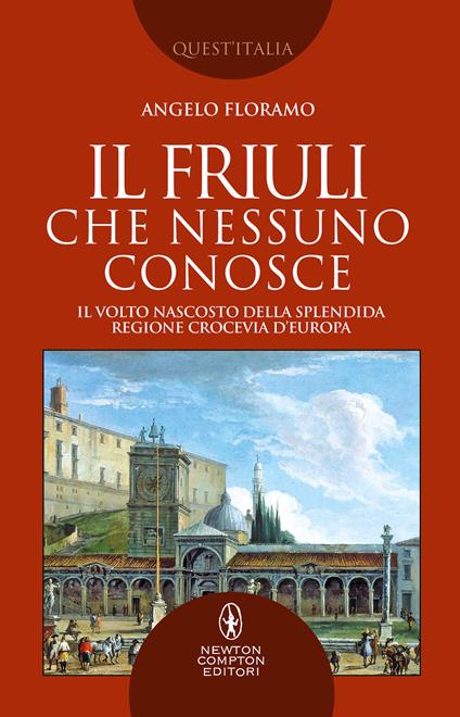 Il Friuli che nessuno conosce. Il volto nascosto della splendida regione crocevia d'Europa - Angelo Floramo - copertina