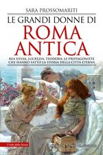 Le grandi donne di Roma antica. Rea Silvia, Lucrezia, Teodora: le protagoniste che hanno fatto la storia della città eterna