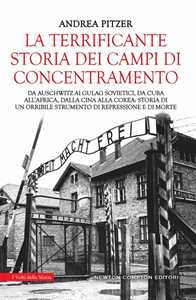 La terrificante storia dei campi di concentramento. Da Auschwitz ai Gulag sovietici, da Cuba all'Africa, dalla Cina alla Corea: storia di un orribile strumento di repressione e di morte