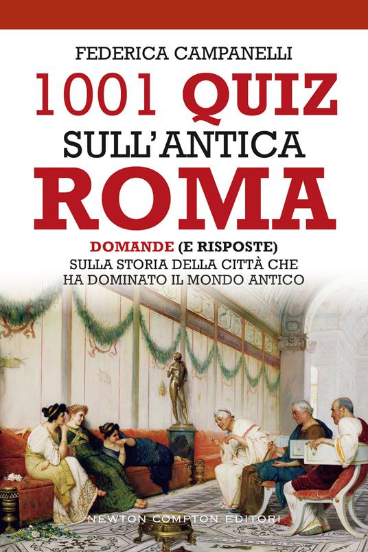 1001 quiz sull'antica Roma. Domande (e risposte) sulla storia della città che ha dominato il mondo antico - Federica Campanelli - copertina