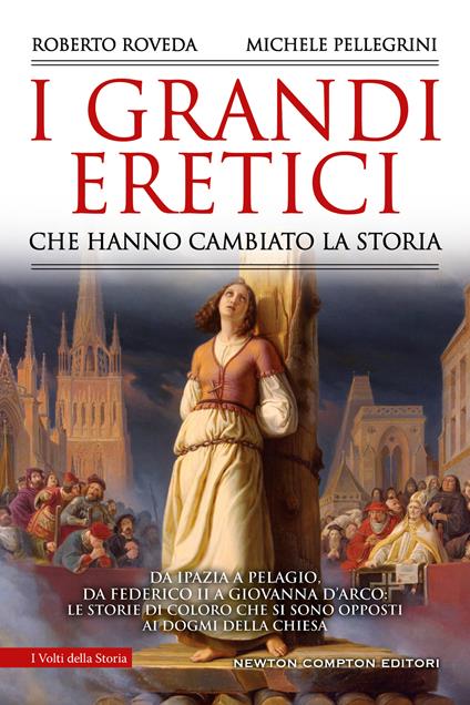 I grandi eretici che hanno cambiato la storia. Da Ipazia a Pelagio, da Federico II a Giovanna d'Arco: le storie di coloro che si sono opposti ai dogmi della Chiesa - Michele Pellegrini,Roberto Roveda - copertina