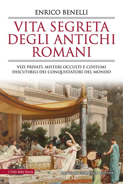 Vita segreta degli antichi romani. Vizi privati, misteri occulti e costumi discutibili dei conquistatori del mondo - Enrico Benelli - copertina