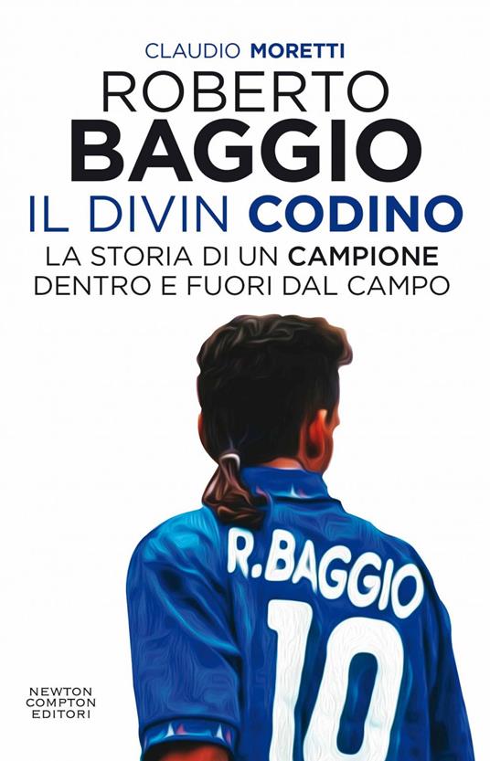 Roberto Baggio il Divin Codino. La storia di un campione dentro e fuori dal campo - Claudio Moretti - ebook