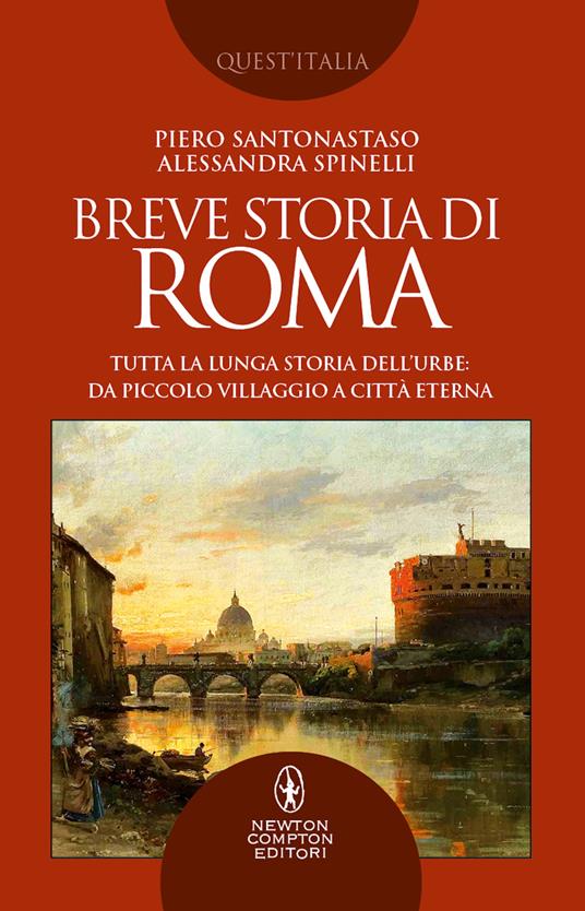 Breve storia di Roma. Tutta la lunga storia dell'Urbe: da piccolo villaggio a Città Eterna - Piero Santonastaso,Alessandra Spinelli - copertina